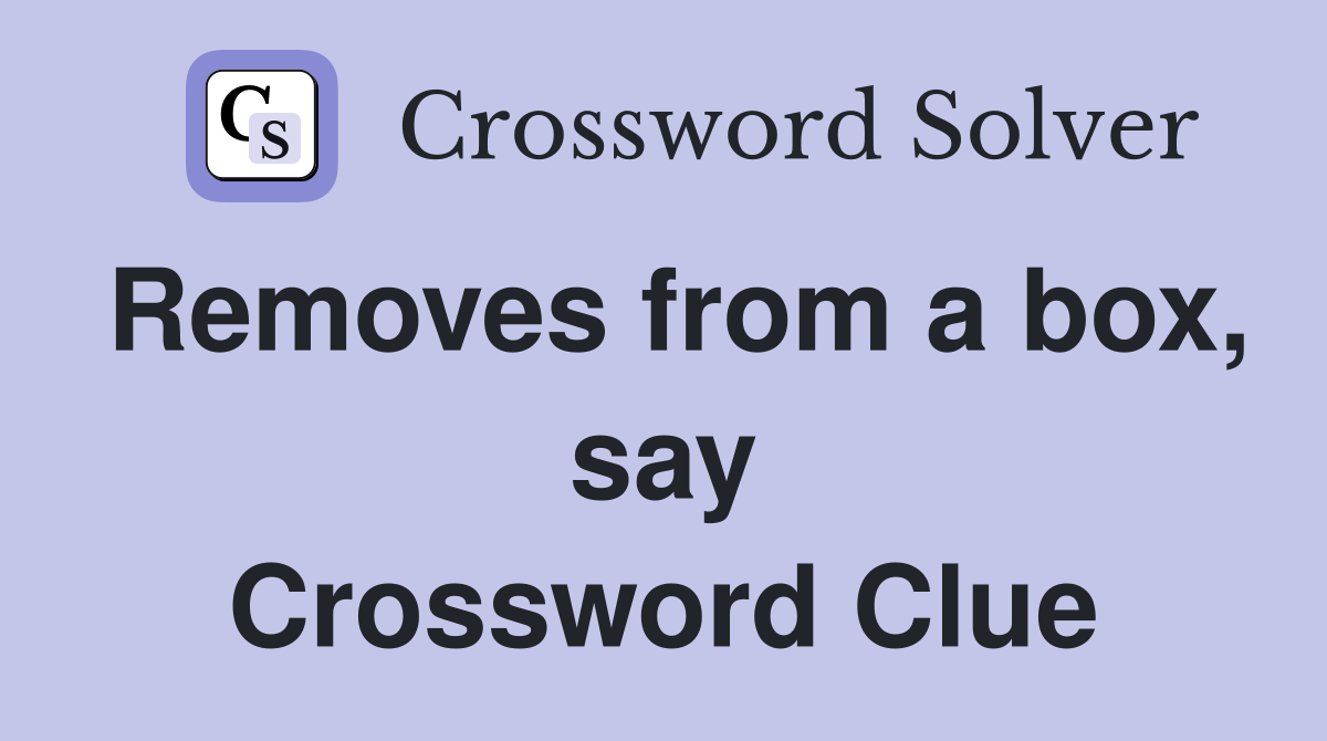 Removes from a box, say Crossword Clue
