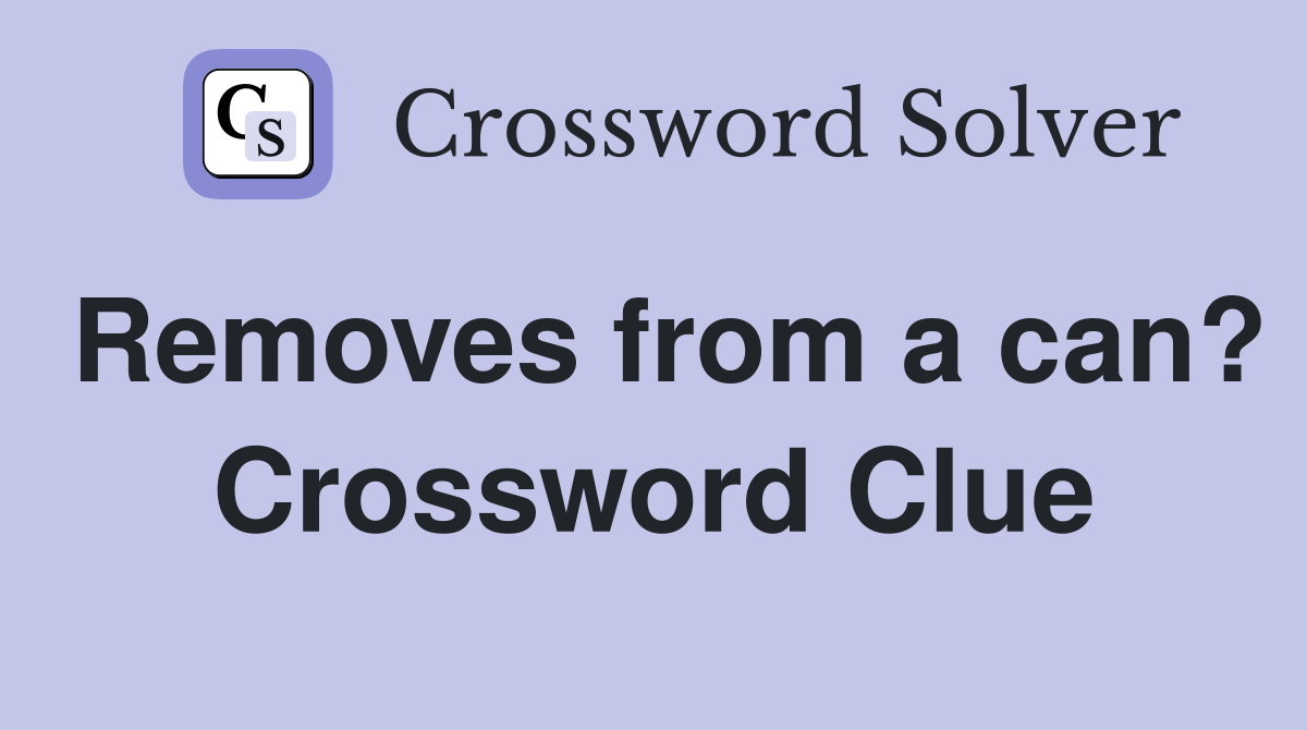 Removes from a can? Crossword Clue