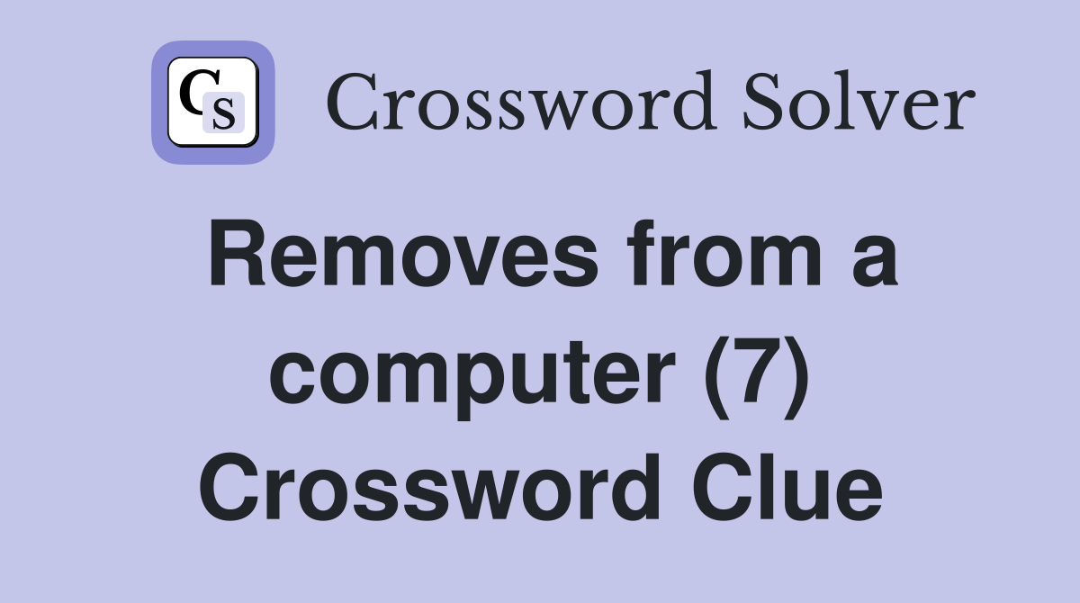 Removes from a computer (7) Crossword Clue