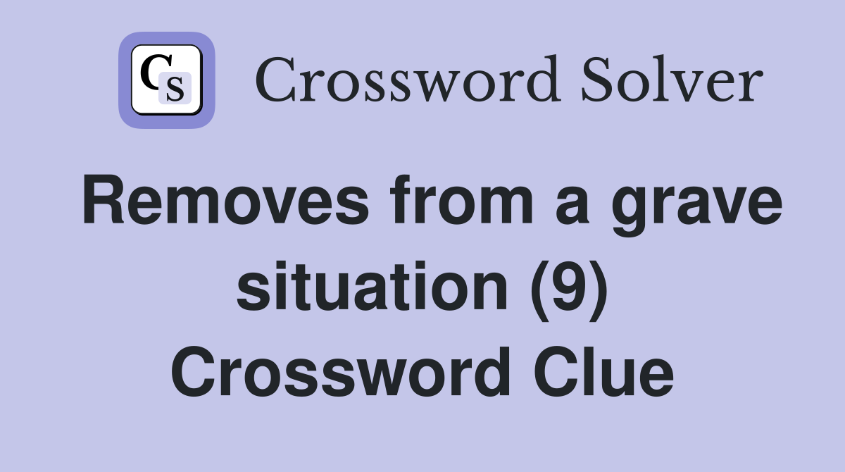 Removes from a grave situation (9) Crossword Clue