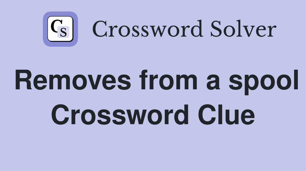 Removes from a spool Crossword Clue