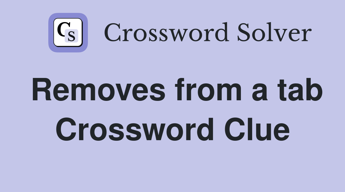 Removes from a tab Crossword Clue