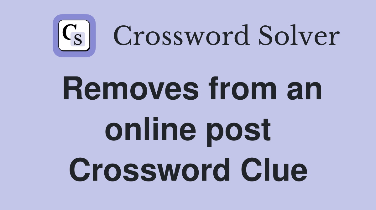 Removes from an online post Crossword Clue