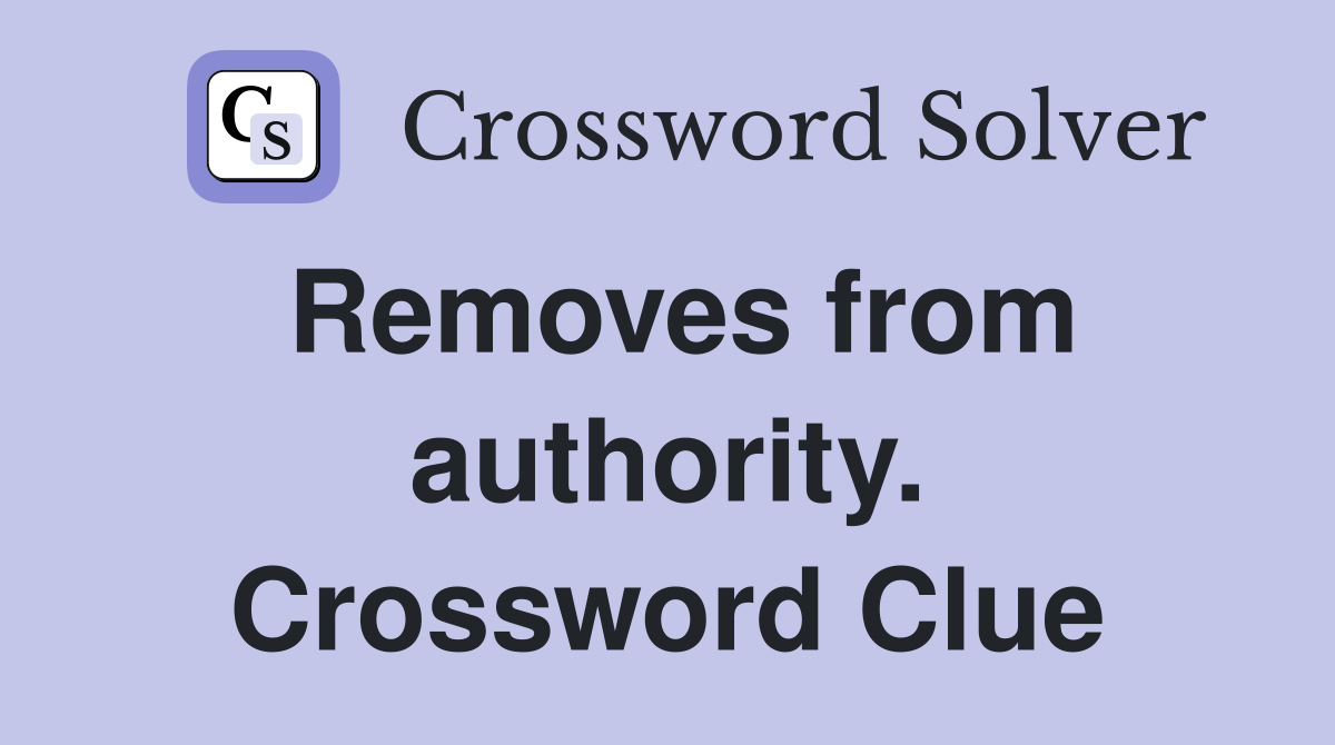 Removes from authority. Crossword Clue