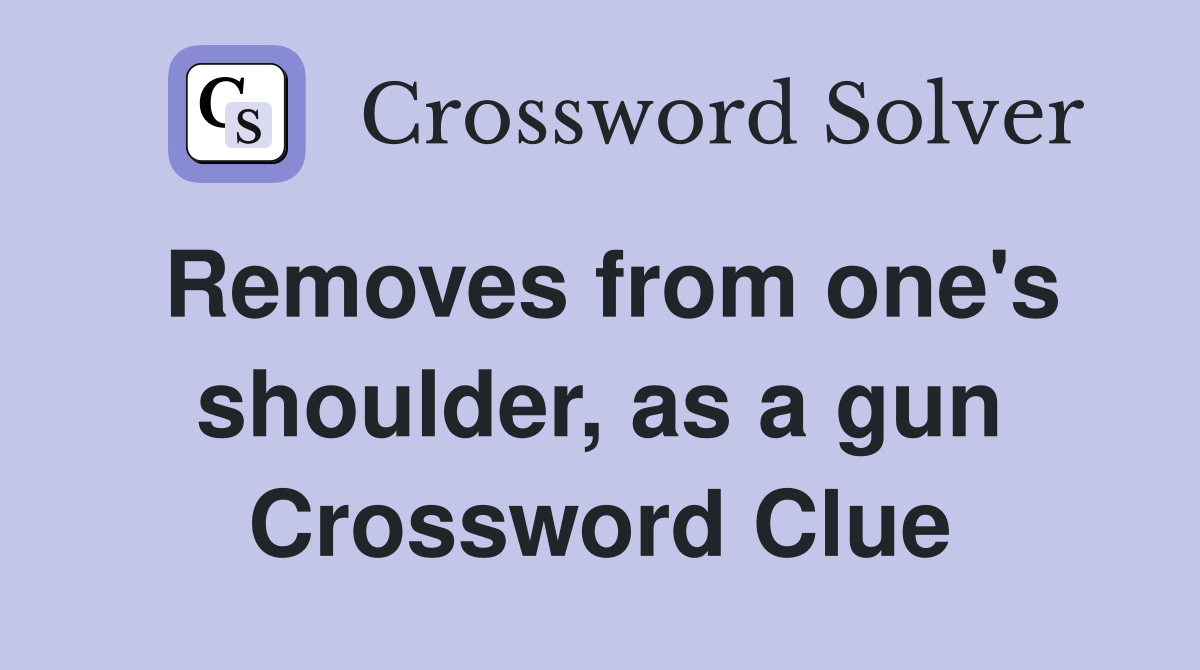 Removes from one's shoulder, as a gun Crossword Clue