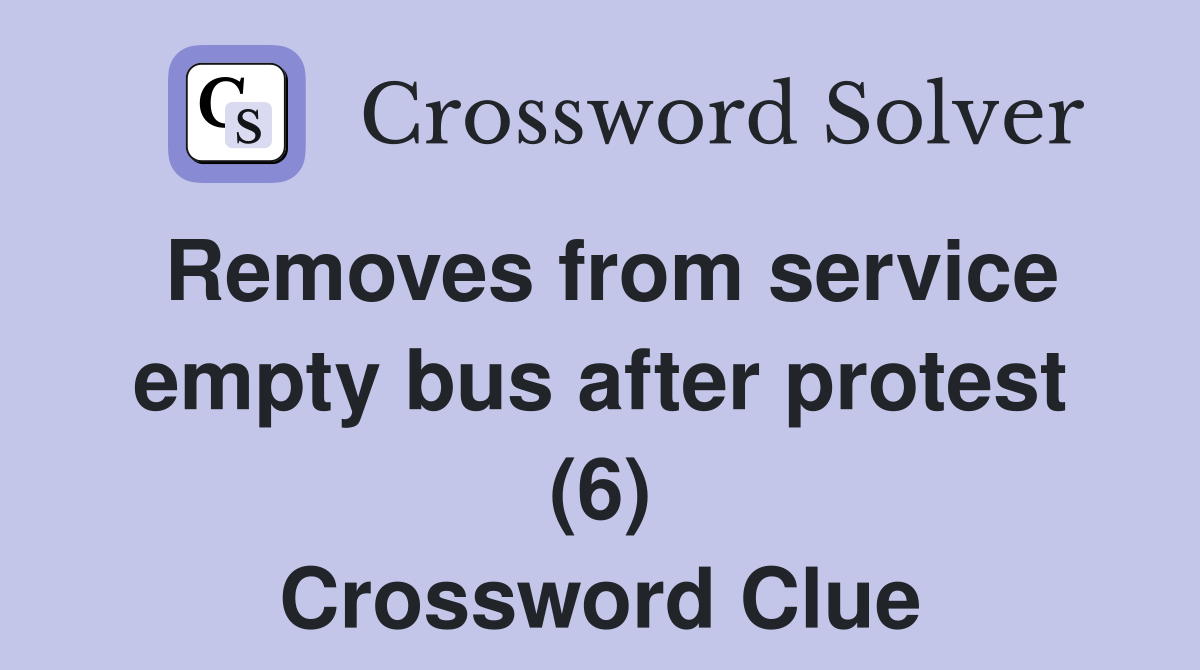 Removes from service empty bus after protest (6) Crossword Clue