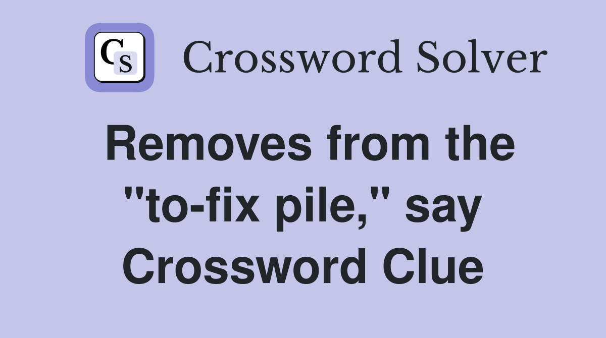Removes from the "to-fix pile," say Crossword Clue