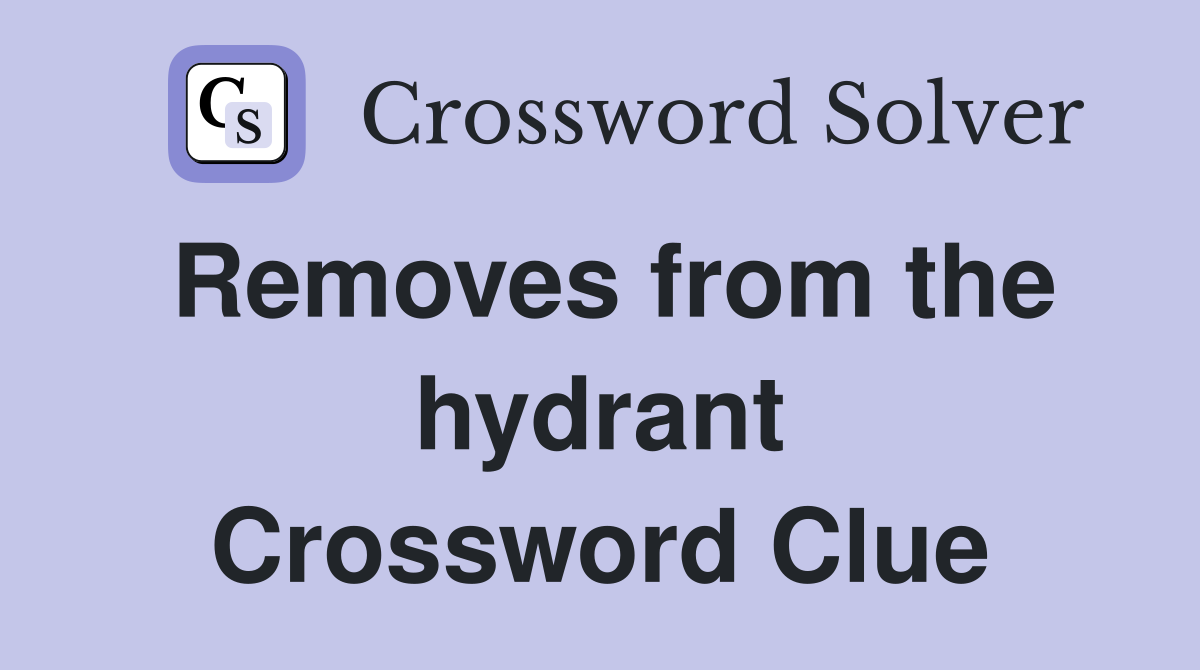 Removes from the hydrant Crossword Clue