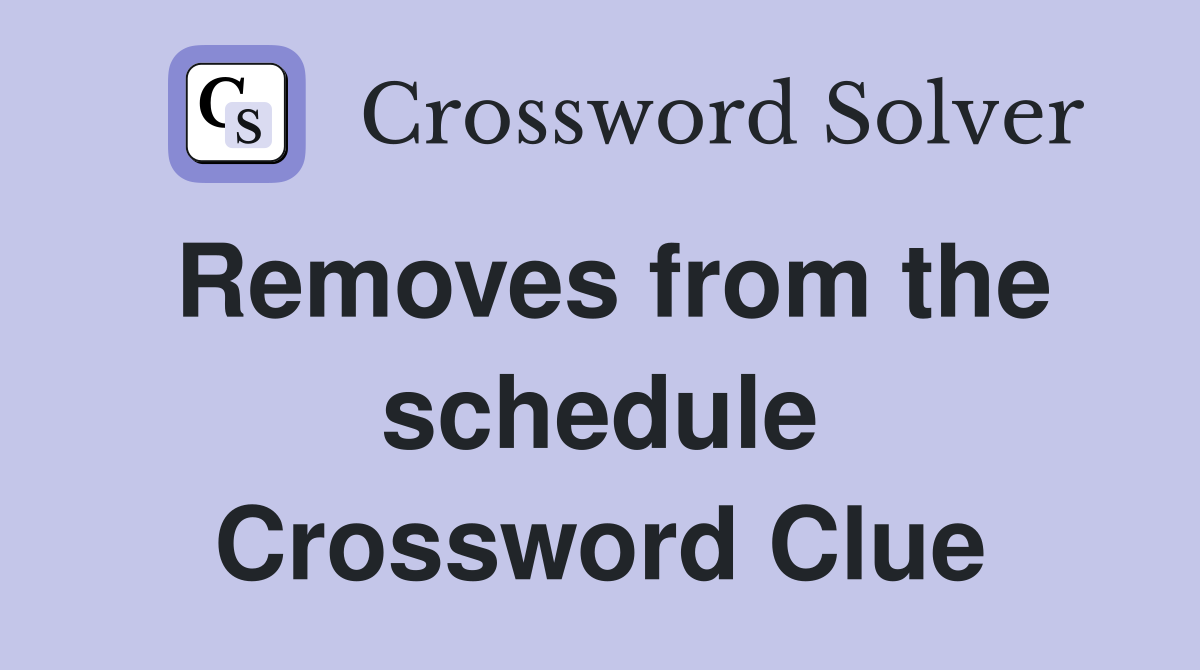 Removes from the schedule Crossword Clue
