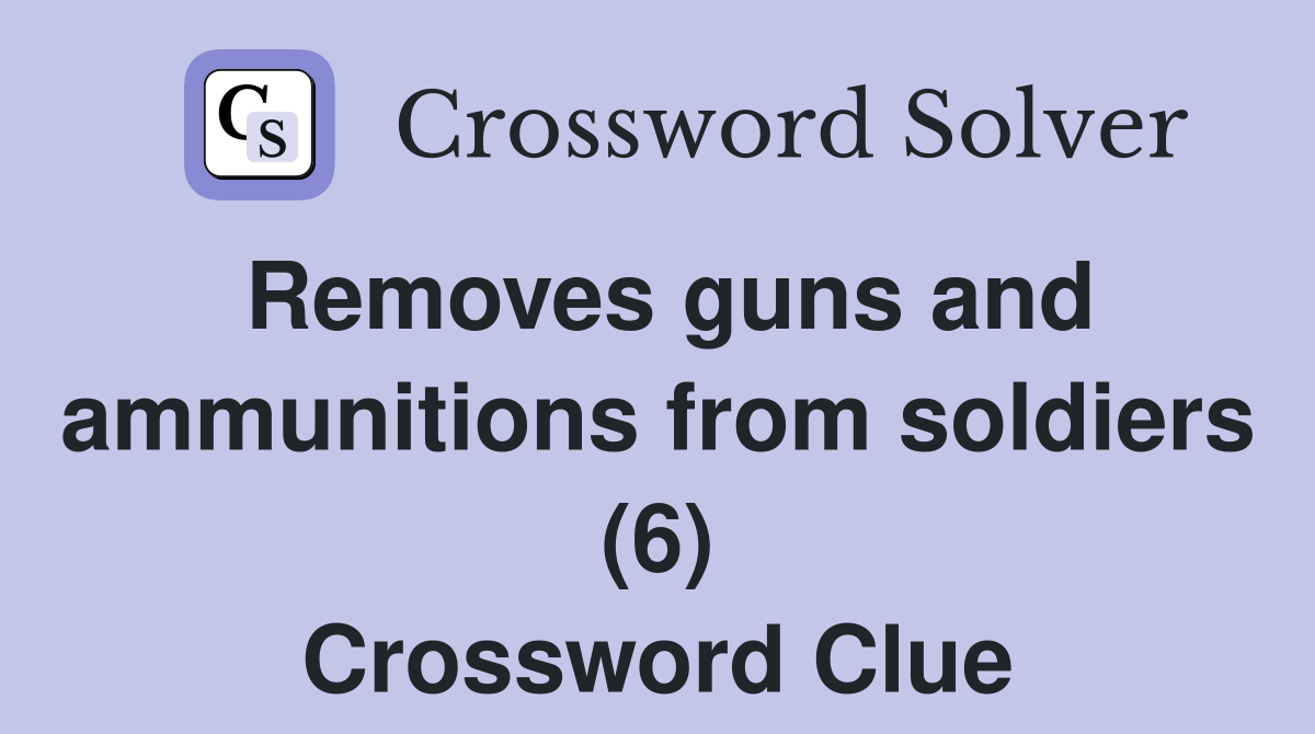Removes guns and ammunitions from soldiers (6) Crossword Clue