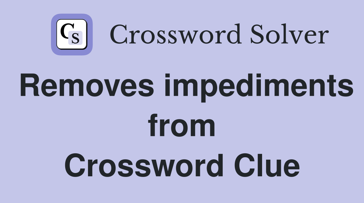 Removes impediments from Crossword Clue