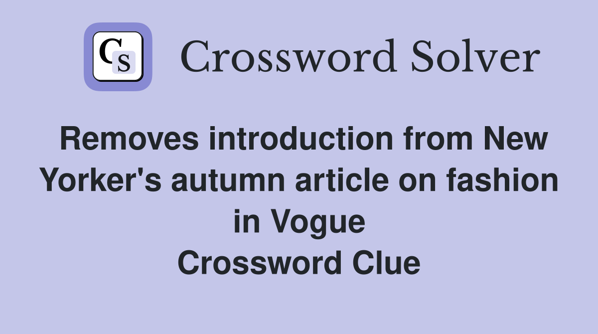 Removes introduction from New Yorker's autumn article on fashion in Vogue Crossword Clue