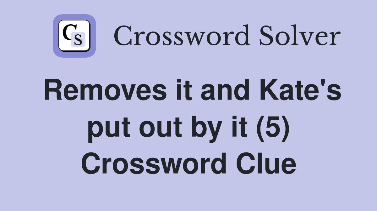 Removes it and Kate's put out by it (5) Crossword Clue