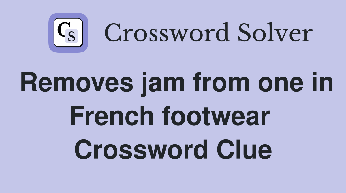 Removes jam from one in French footwear  Crossword Clue