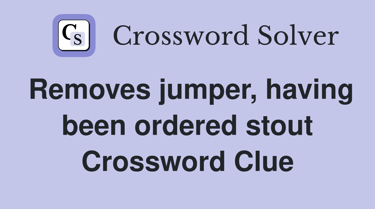 Removes jumper, having been ordered stout Crossword Clue