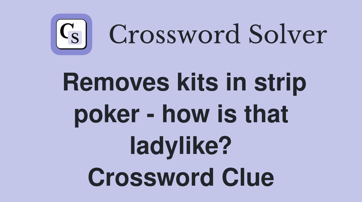 Removes kits in strip poker - how is that ladylike? Crossword Clue