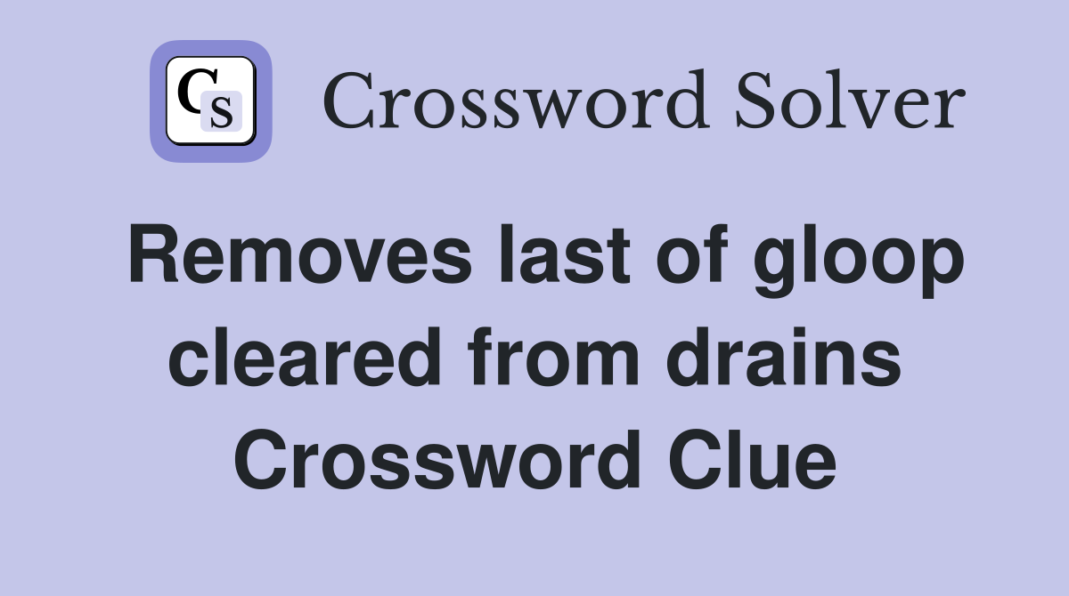 Removes last of gloop cleared from drains Crossword Clue
