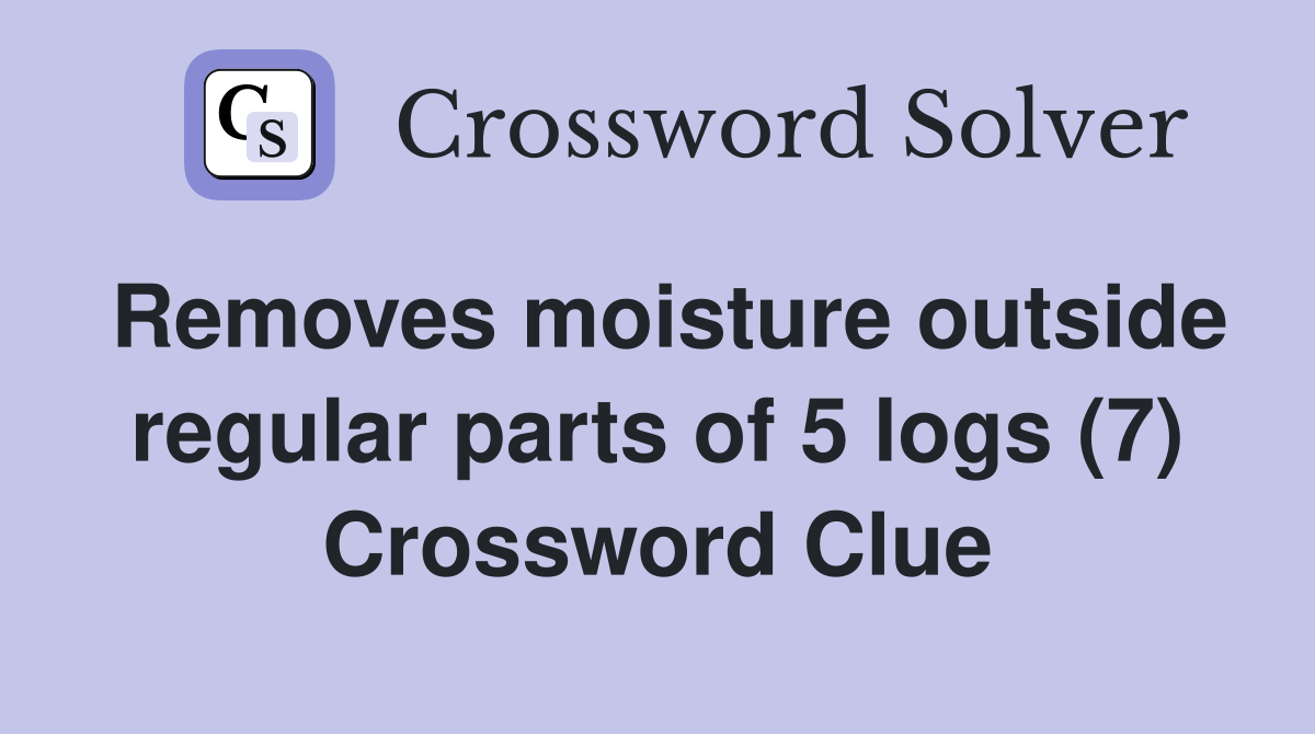 Removes moisture outside regular parts of 5 logs (7) Crossword Clue