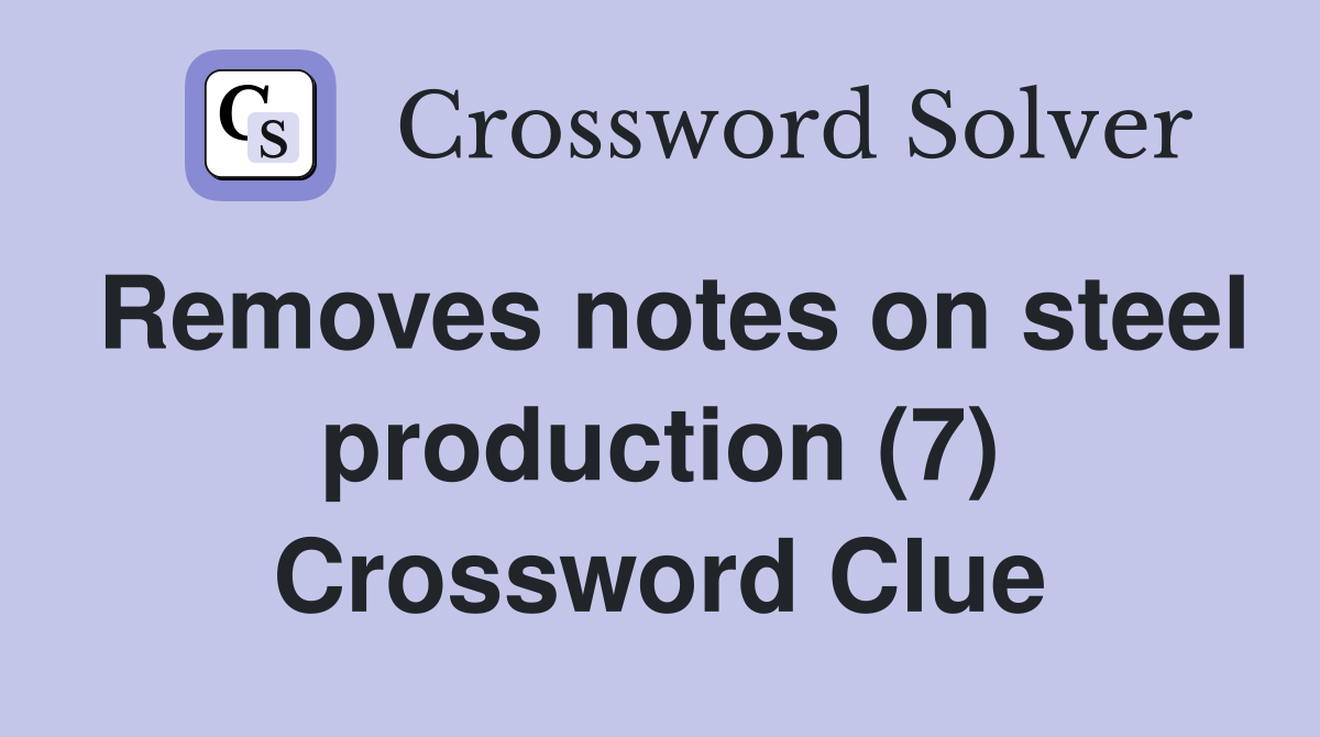 Removes notes on steel production (7) Crossword Clue
