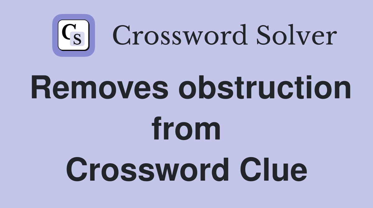 Removes obstruction from Crossword Clue