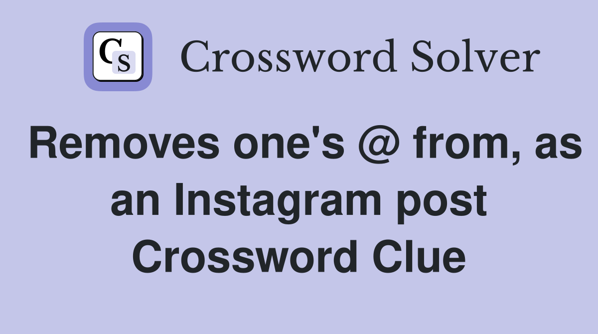 Removes one's @ from, as an Instagram post Crossword Clue