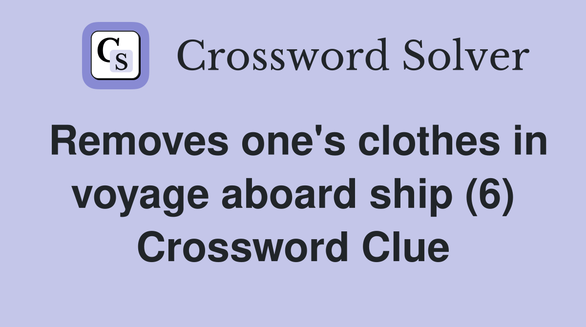 Removes one's clothes in voyage aboard ship (6) Crossword Clue