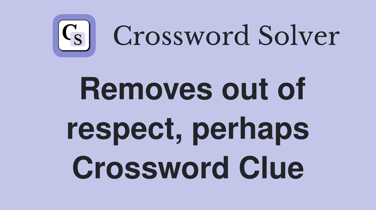 Removes out of respect, perhaps Crossword Clue
