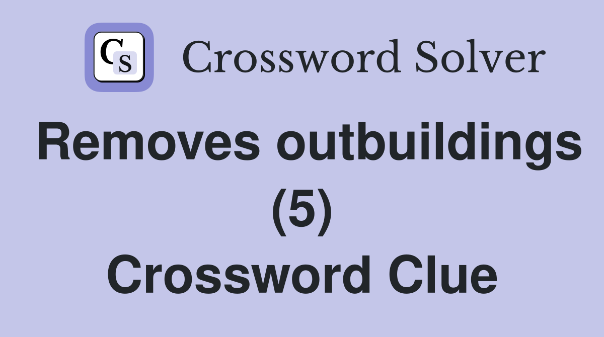 Removes outbuildings (5) Crossword Clue