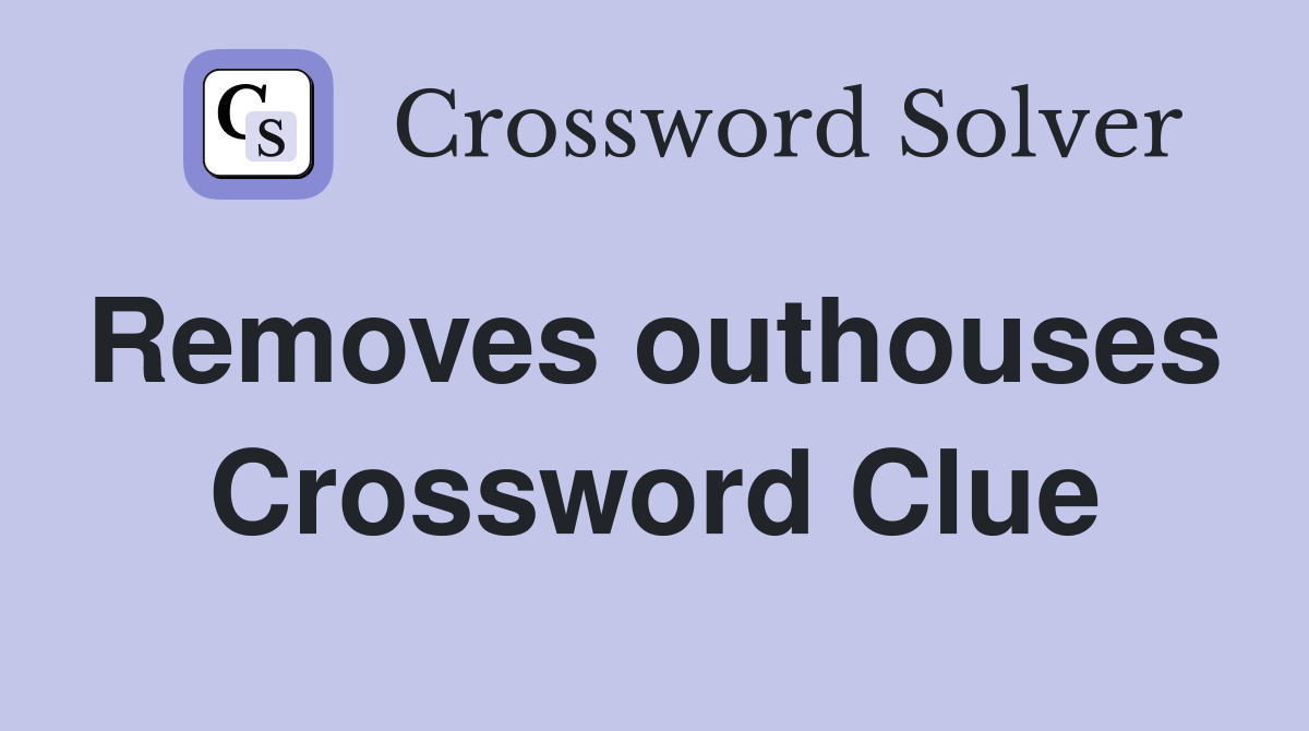 Removes outhouses  Crossword Clue