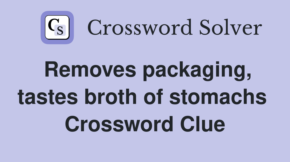 Removes packaging, tastes broth of stomachs  Crossword Clue