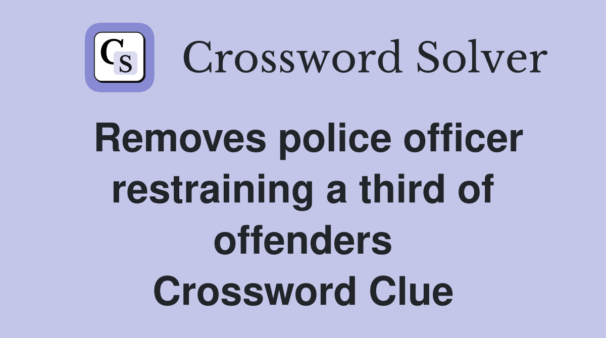 Removes police officer restraining a third of offenders Crossword Clue