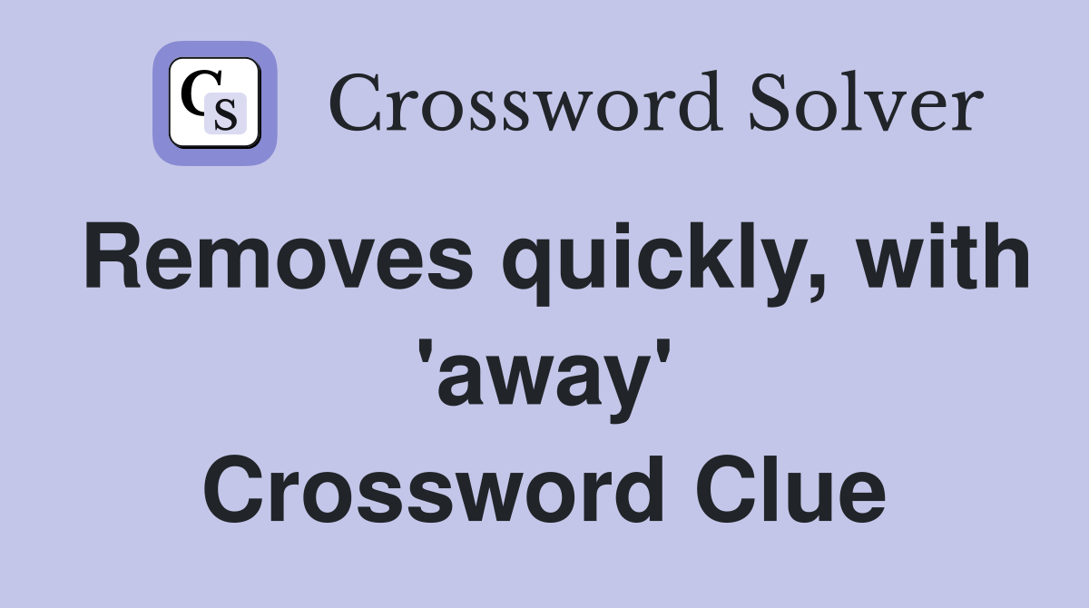 Removes quickly, with 'away' Crossword Clue