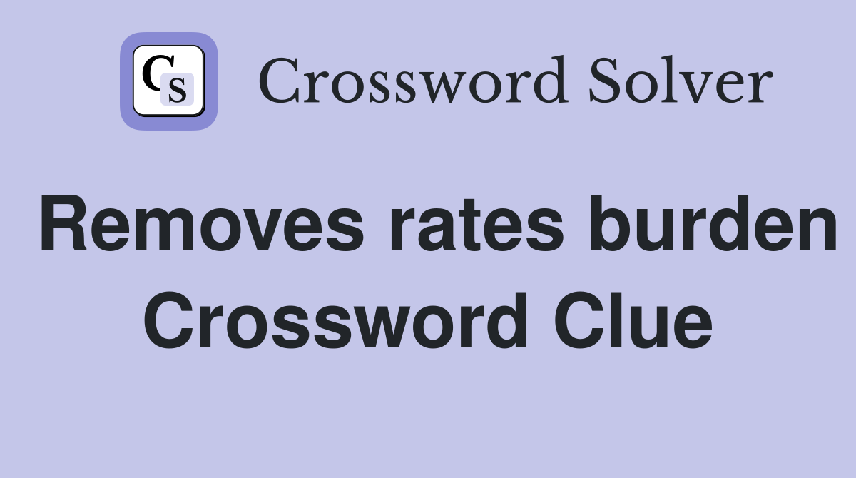 Removes rates burden Crossword Clue