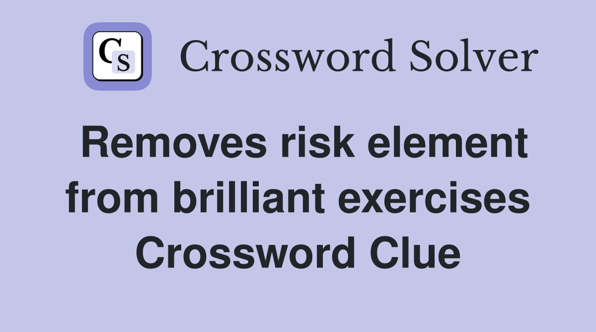 Removes risk element from brilliant exercises Crossword Clue