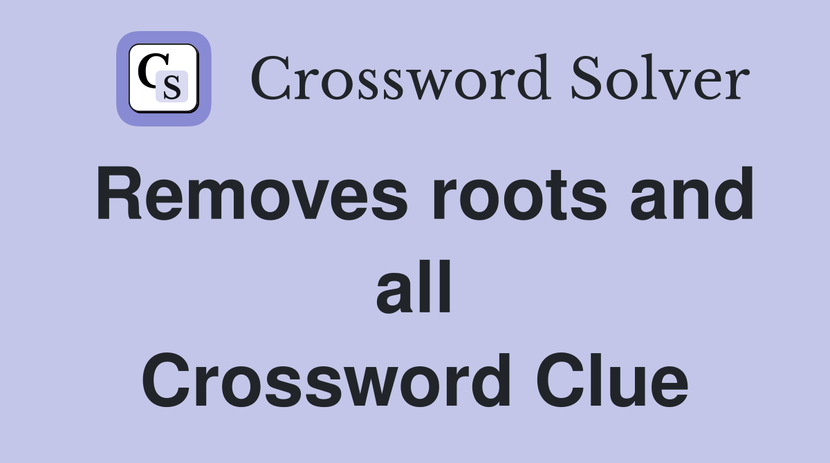 Removes roots and all Crossword Clue