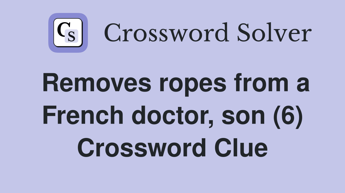 Removes ropes from a French doctor, son (6) Crossword Clue