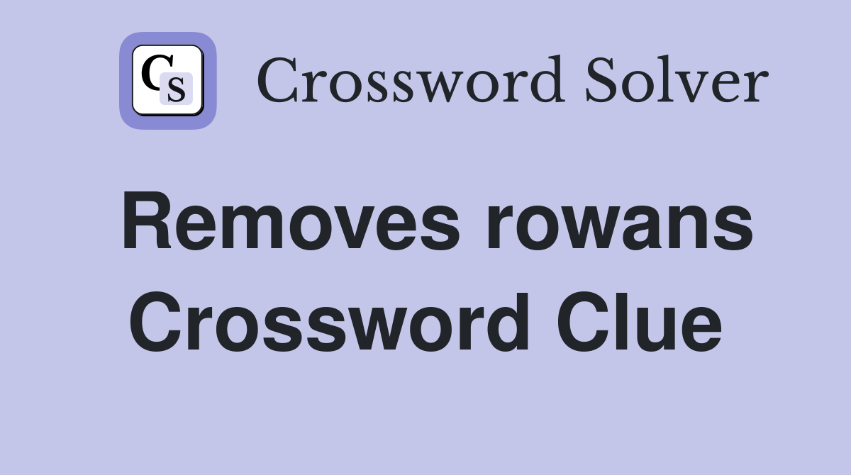 Removes rowans Crossword Clue