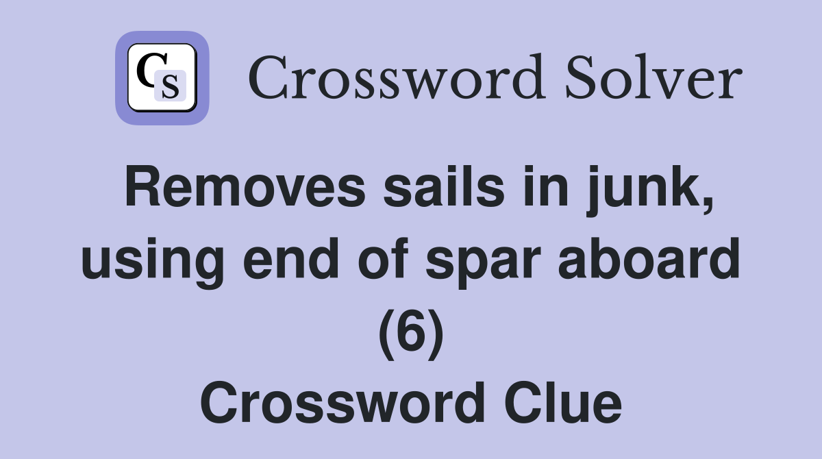 Removes sails in junk, using end of spar aboard (6) Crossword Clue
