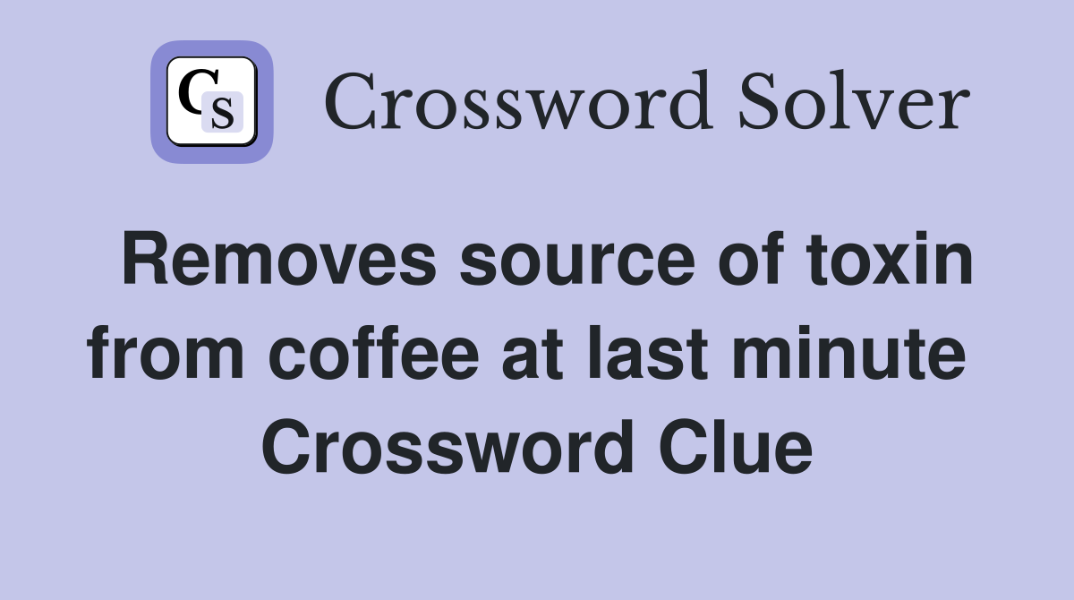 Removes source of toxin from coffee at last minute  Crossword Clue