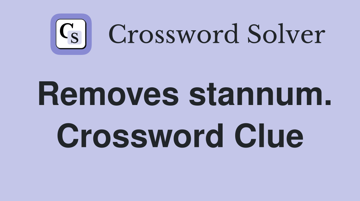 Removes stannum. Crossword Clue