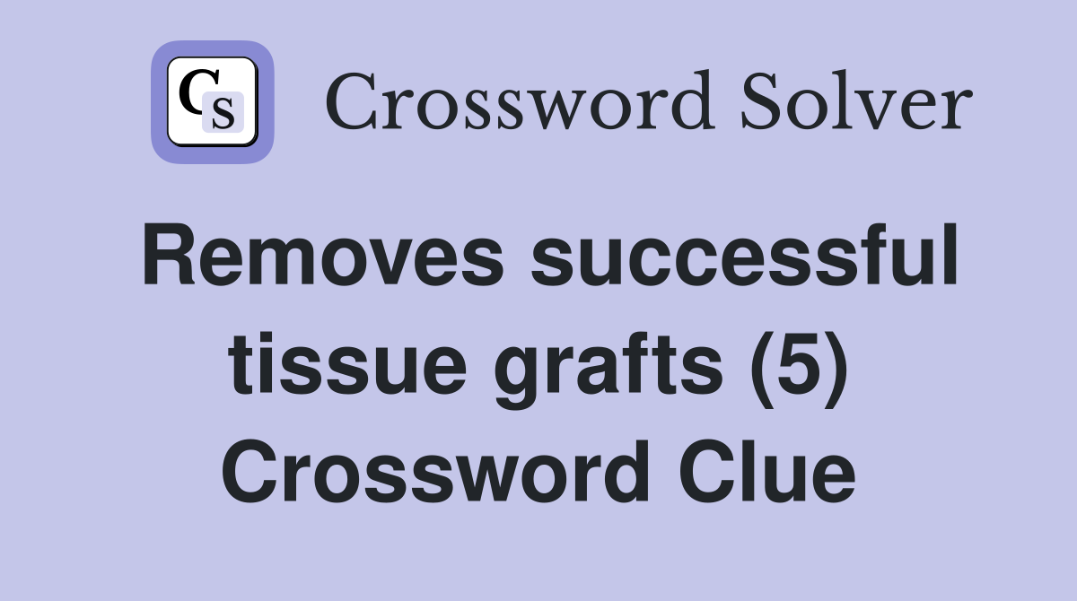 Removes successful tissue grafts (5) Crossword Clue
