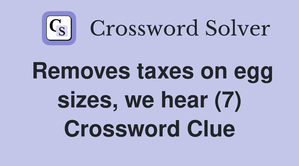 Removes taxes on egg sizes, we hear (7) Crossword Clue