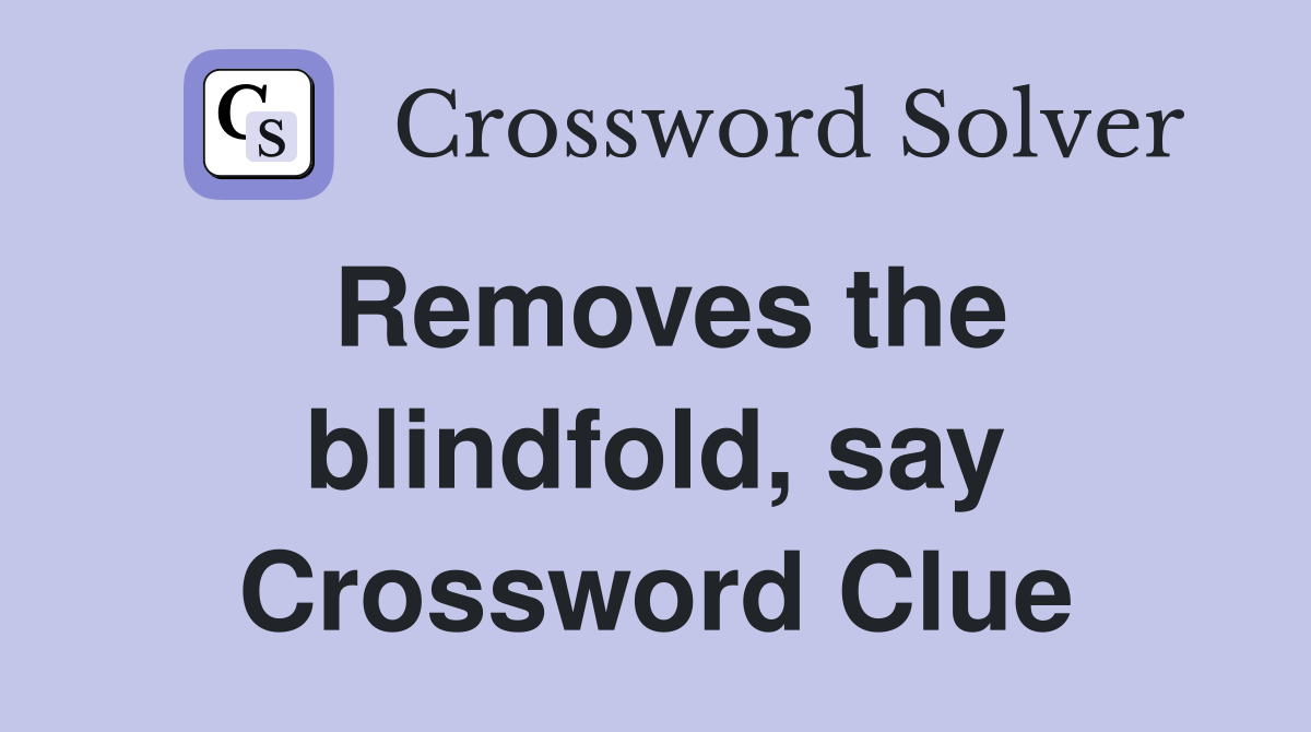 Removes the blindfold, say Crossword Clue