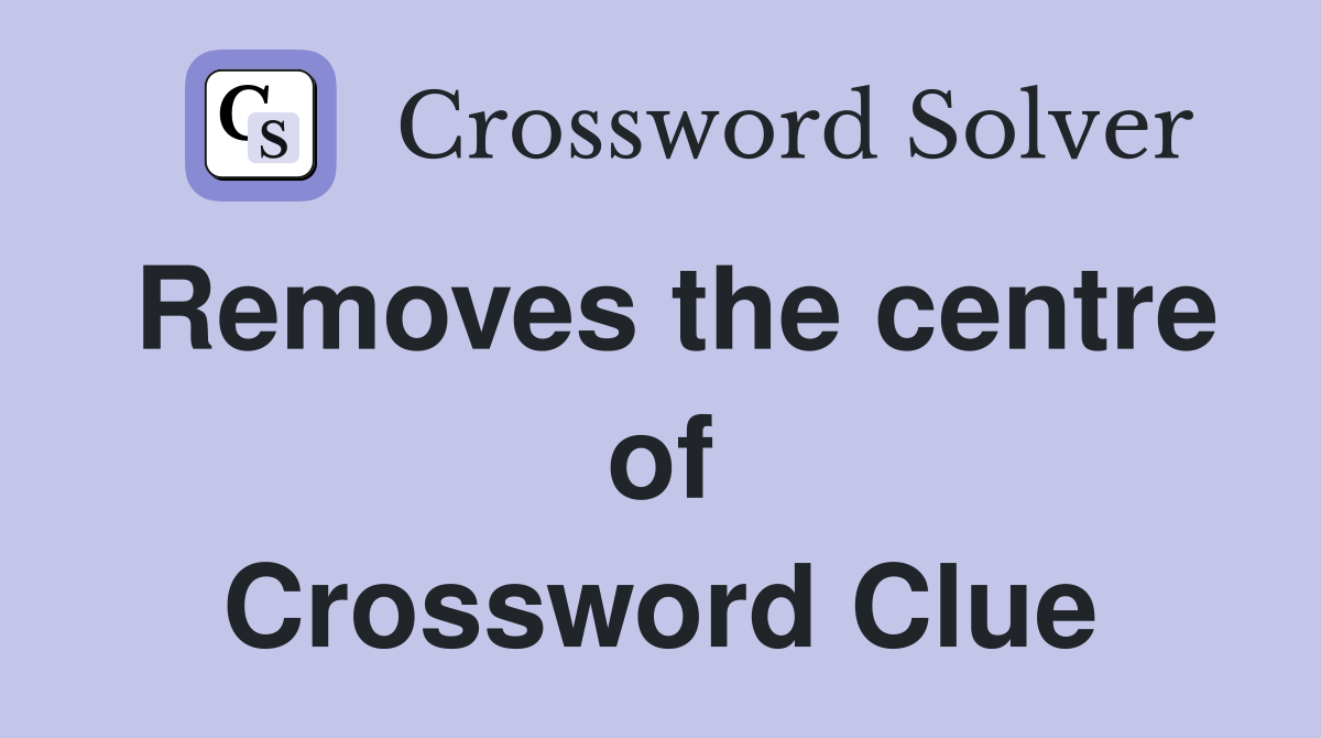 Removes the centre of Crossword Clue