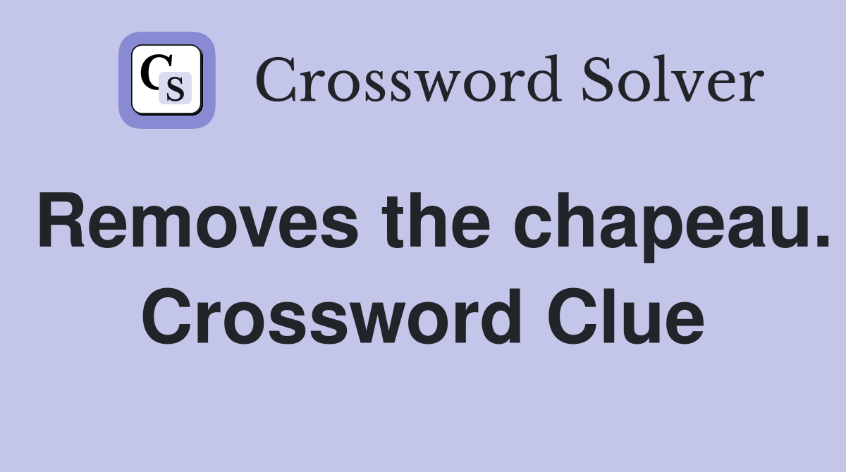 Removes the chapeau. Crossword Clue