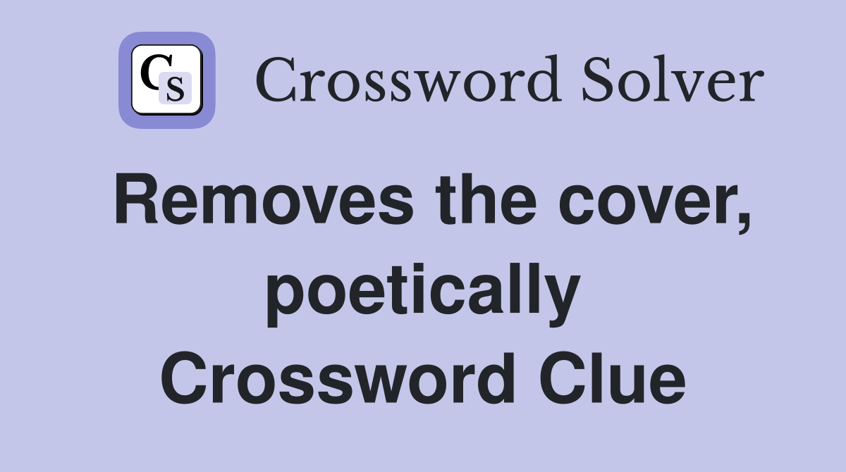 Removes the cover, poetically Crossword Clue