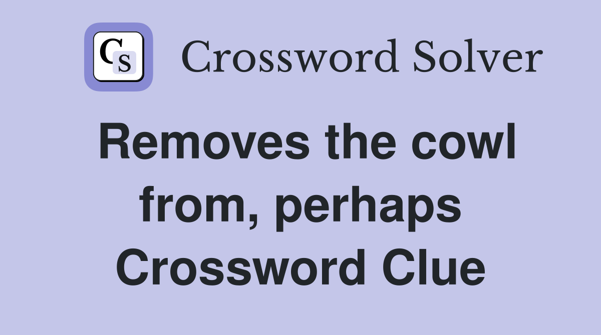 Removes the cowl from, perhaps Crossword Clue