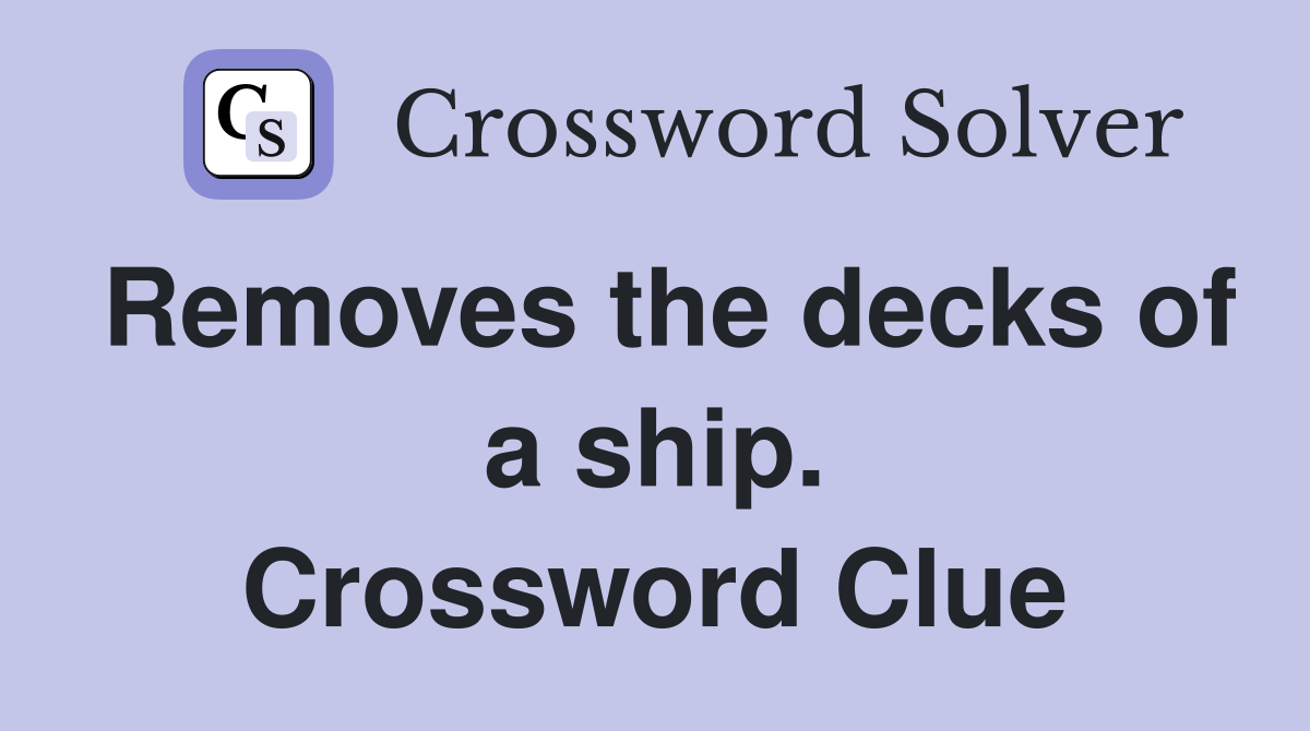 Removes the decks of a ship. Crossword Clue
