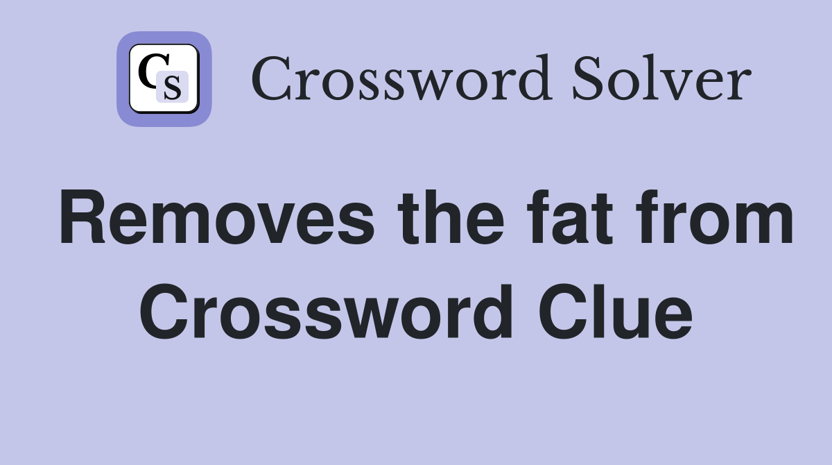 Removes the fat from Crossword Clue