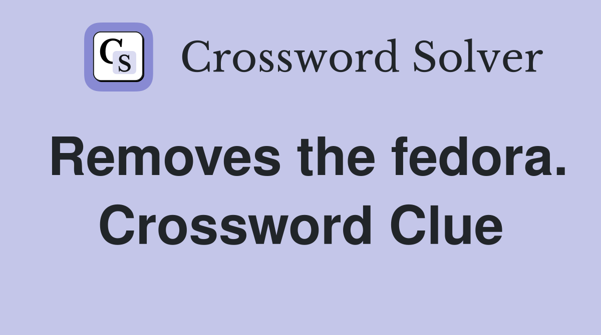 Removes the fedora. Crossword Clue